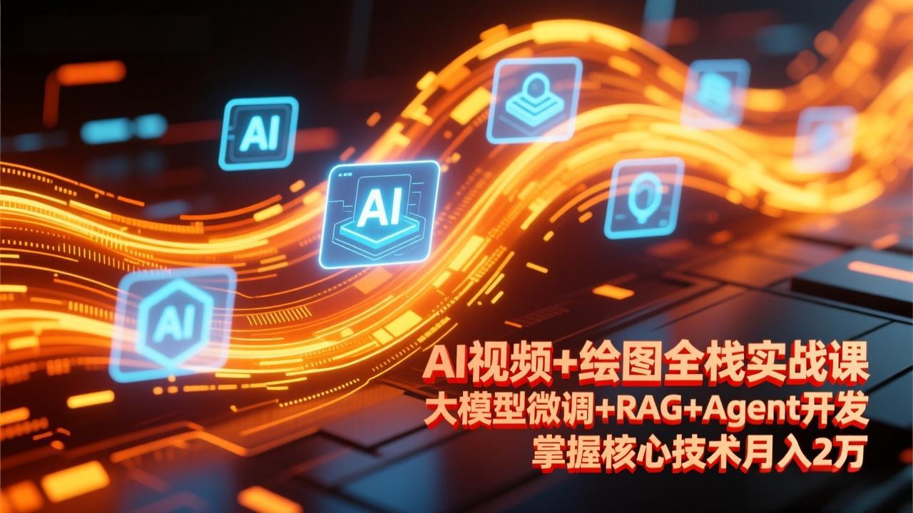 AI视频+绘图全栈实战课，大模型微调+RAG+Agent开发，掌握核心技术月入2万