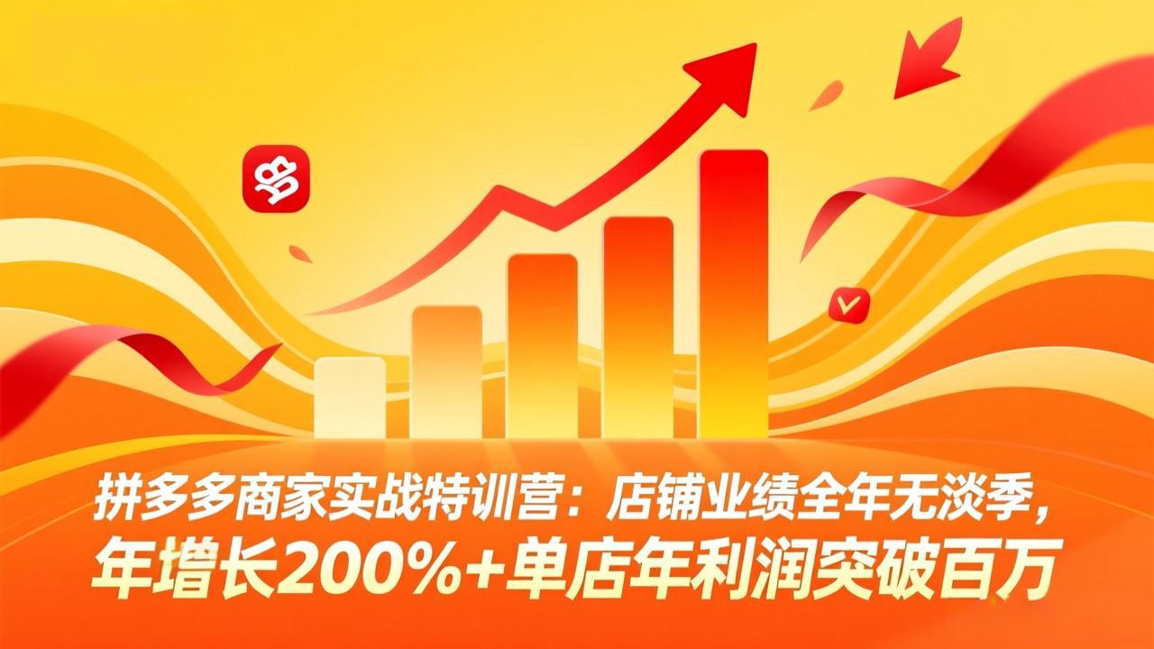 拼多多商家实战课：店铺业绩全年无淡季，年增长200%+单店年利润突破百万(26年2月更新)