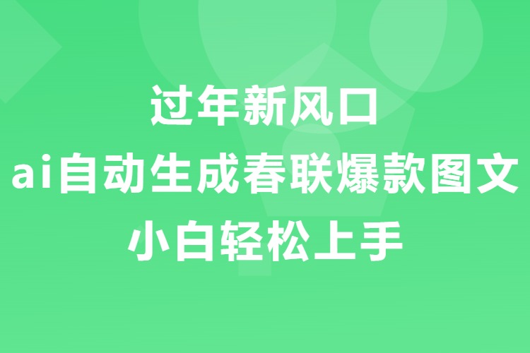 过年新风口，用ai自动生成春联爆款图文，小白轻松上手