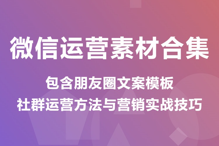 微信运营素材合集，包含朋友圈文案模板，社群运营方法与营销实战技巧