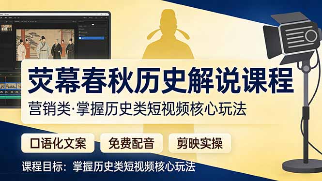 荧幕春秋历史解说课程：口语化文案+免费配音+剪映实操，掌握历史类短视频核心玩法