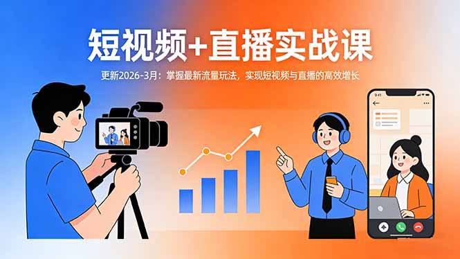 短视频+直播系统课：掌握最新流量玩法，实现短视频与直播的高效增长-更新2026-3月