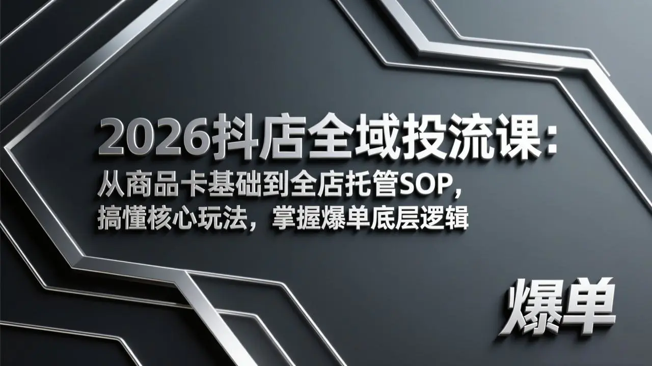 2026抖店全域投流课:从商品卡基础到全店托管SOP,搞懂核心玩法,掌握爆单底层逻辑