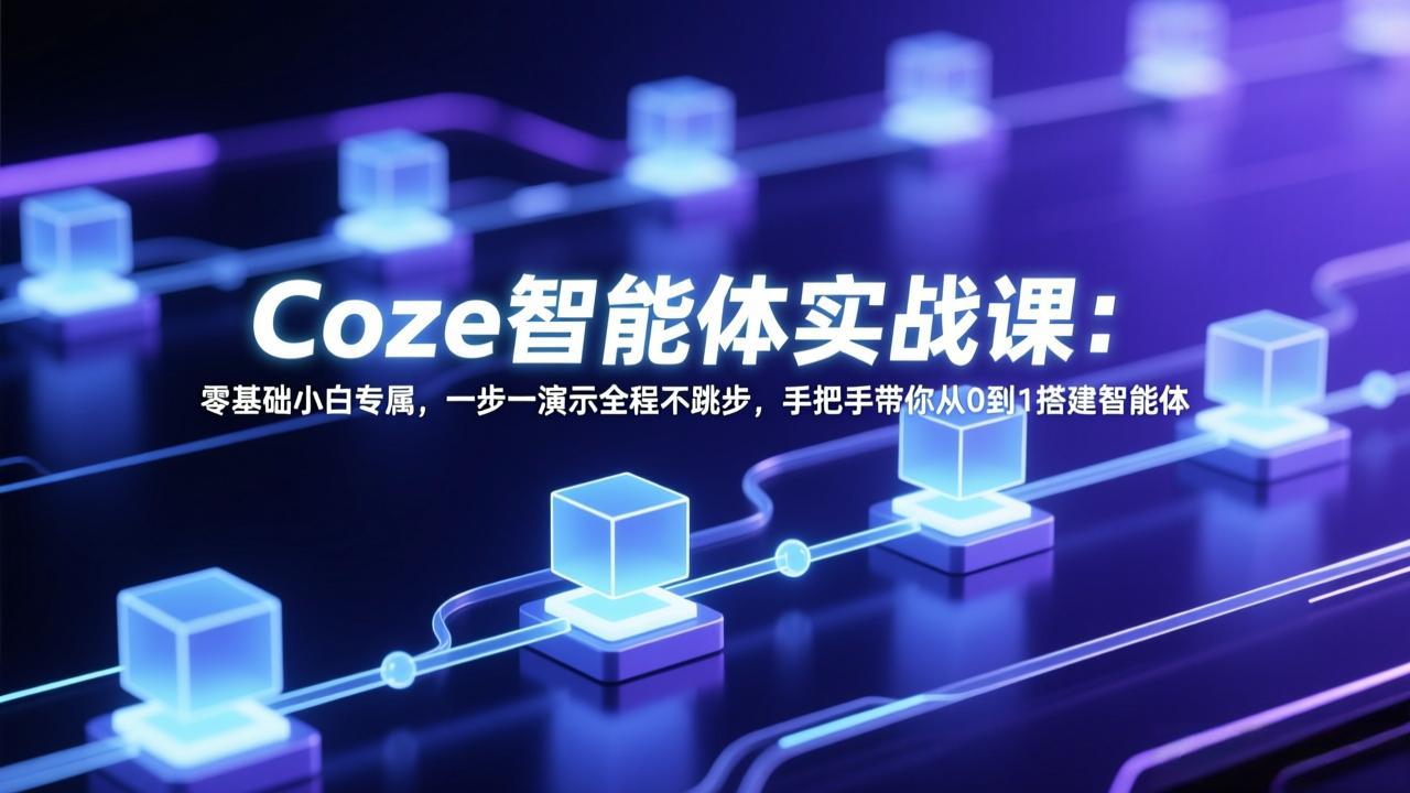 Coze智能体实战课：小白零基础从0到1一步一演示全程不跳步搭建智能体