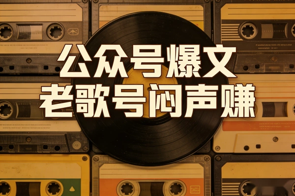 【图文】公众号爆文玩法，经典老歌号闷声赚钱