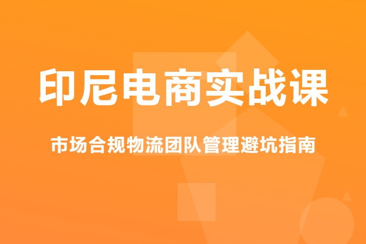 印尼电商实战课，市场合规物流团队管理避坑指南