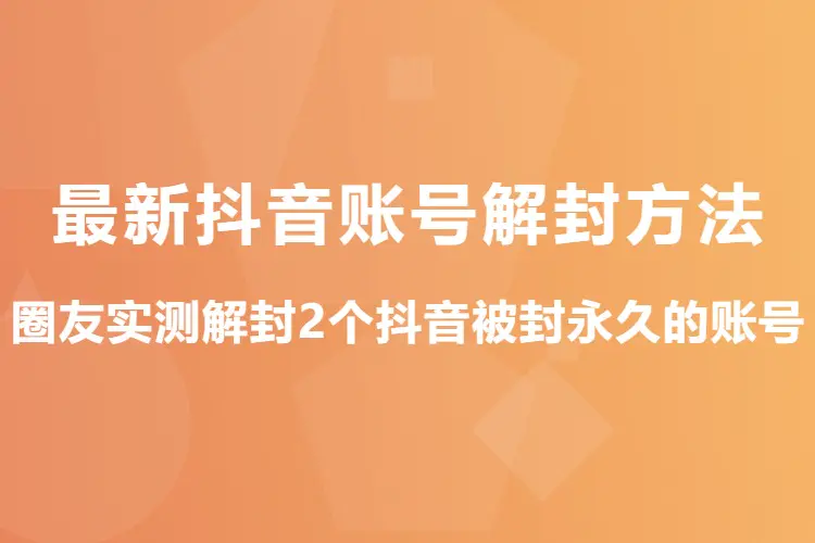 最新抖音账号解封方法,圈友实测解封 2个抖音被封永久的账号(文档教程)