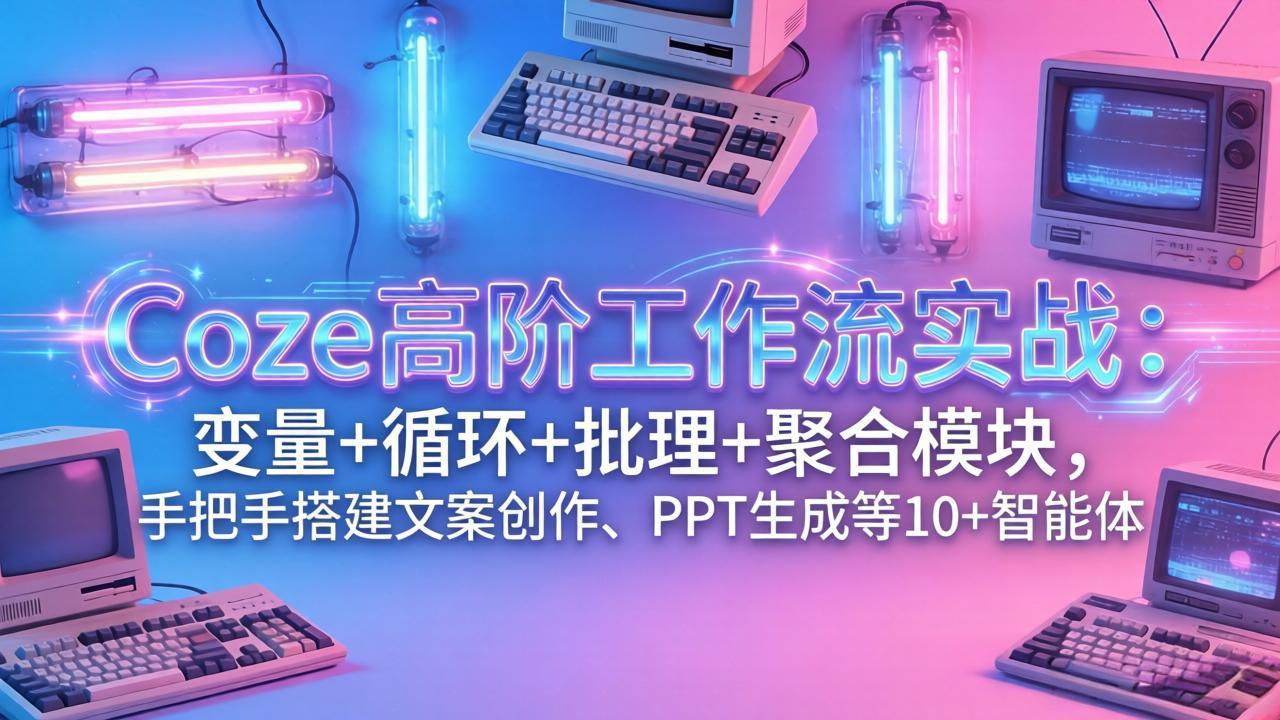 Coze智能体高阶实战指南：文生图工作流+PPT自动生成+RAG知识库+多平台发布