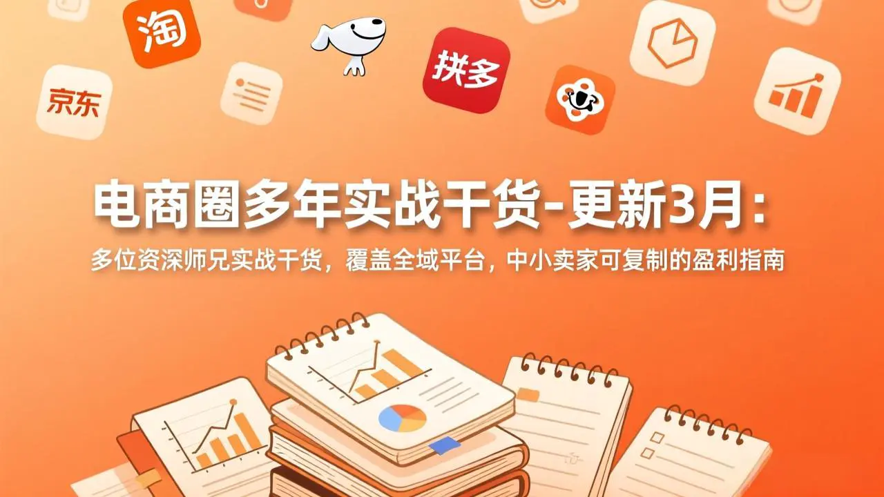 电商圈多年实战干货:多位资深师兄实战干货,覆盖全域平台,中小卖家可复制的盈利指南-更新3月