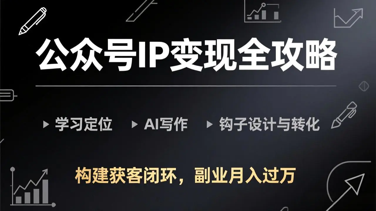 公众号IP变现全攻略,学习定位、AI写作、钩子设计与转化,构建获客闭环,副业月入过万
