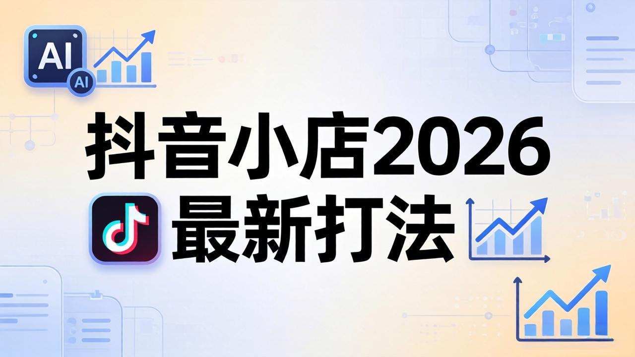 2026抖音小店运营实操课：从入驻到爆款裂变，拆解拼上抖+1688铺货全流程