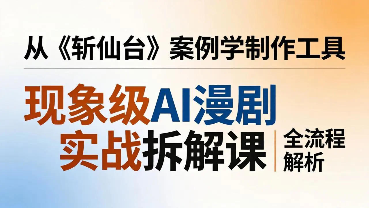 AI漫剧制作全流程:现象级案例斩仙台拆解,掌握漫剧版与仿真人版制作方法