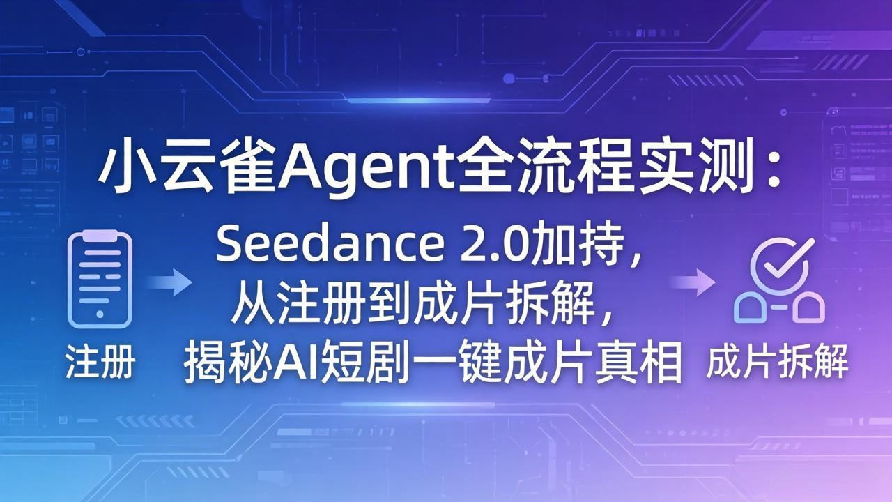 小云雀Agent全流程实测：Seedance2.0短剧智能体，普通人从注册到成片全流程拆解