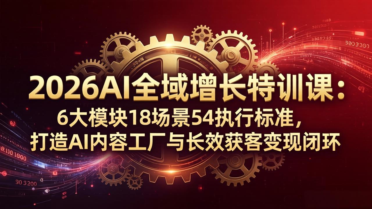 2026AI全域增长实战课：6大模块18场景54标准，AI内容工厂+私域成交+矩阵打法，一人规模化变现