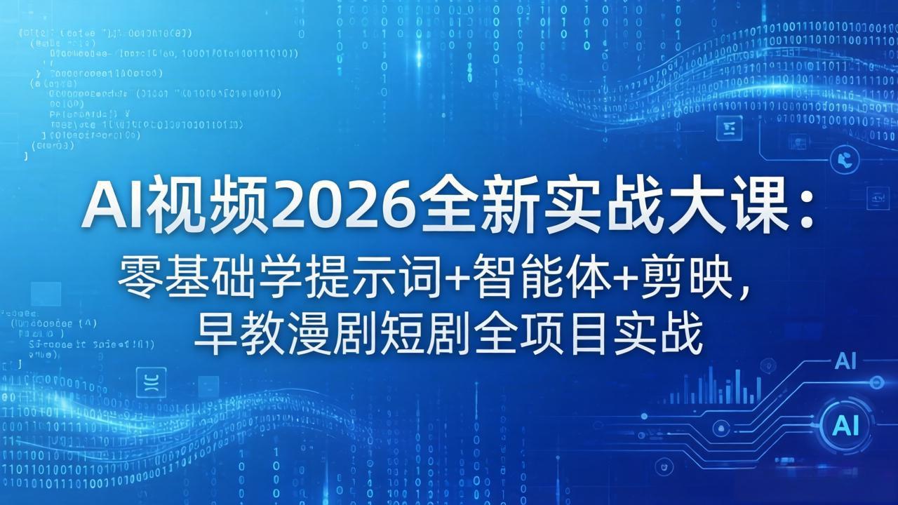 2026AI视频创作全链路实战课：零基础学提示词+智能体+剪映，覆盖漫剧/短剧/宫崎骏动画等全项目