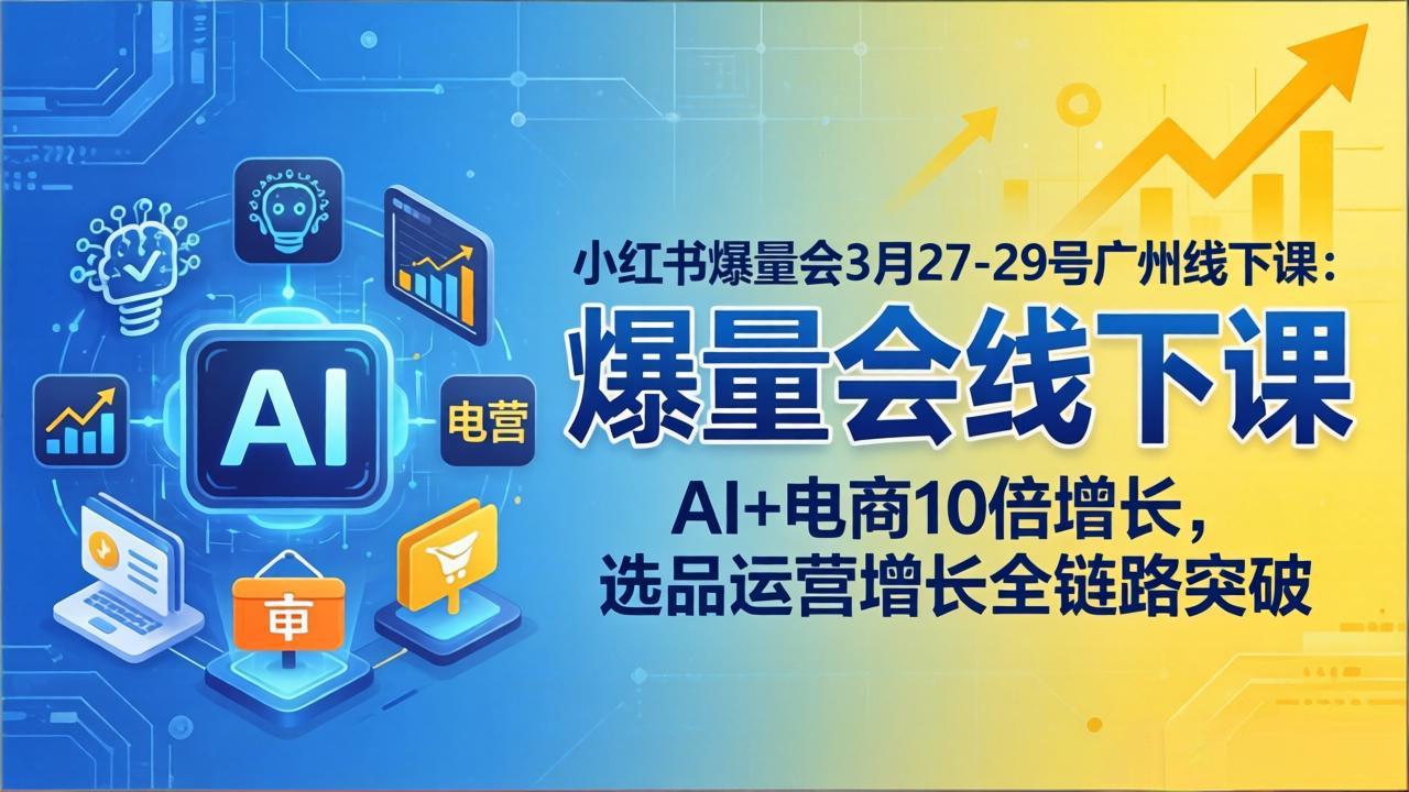 小红书爆量会线下课：AI+电商10倍增长，选品运营增长全链路突破