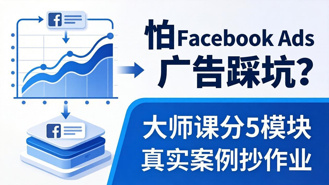 Facebook广告活动规划实战课：极简投放法+组合增效法+智能增效广告，掌握转化/轮播广告创作与规模化增长