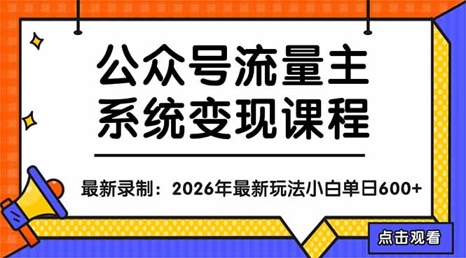 2026公众号流量主玩法系统课：注册养号+赛道定位+标题制作+写作运营，新手老手皆可精准变现