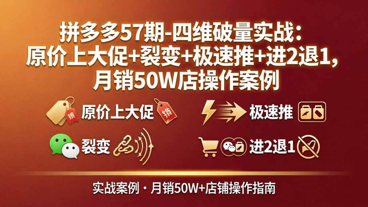 拼多多四维破量实战课：原价上大促+裂变+极速推+进2退1，月销50W店玩法全拆解