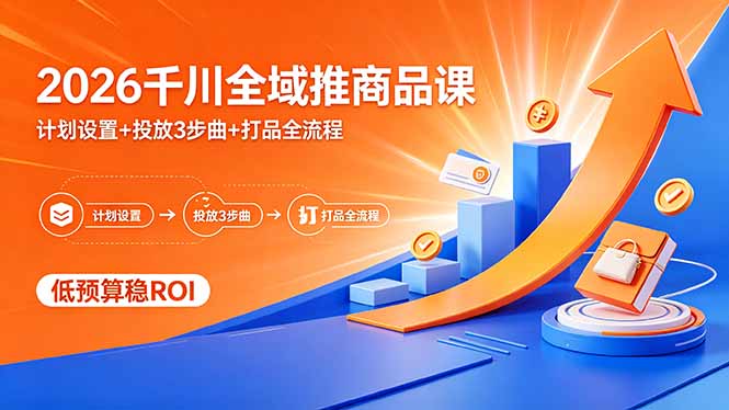 2026千川全域推商品投放：计划设置+测品测素材+打品全流程，提升ROI
