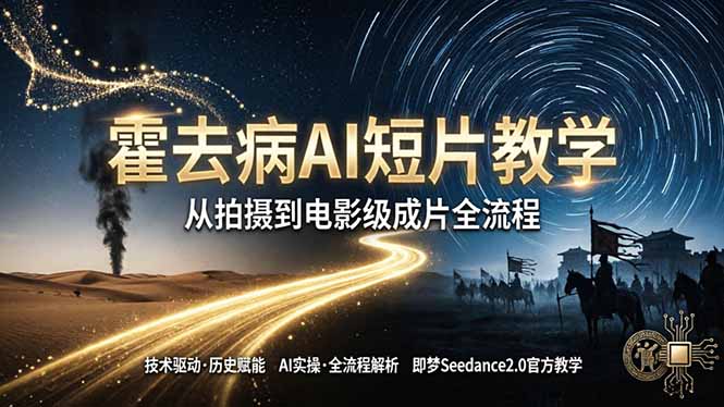 霍去病AI短片制作课：即梦AI Seedance2.0实操，从拍摄到电影级成片全流程
