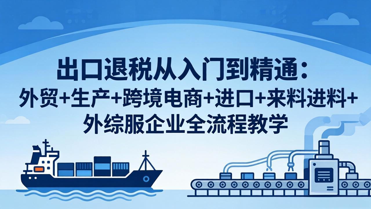 跨境电商出口退税全攻略：六大主体全覆盖，公司注册+关务+收汇+账务+发票+退税申报+风险核查，零基础系统掌握