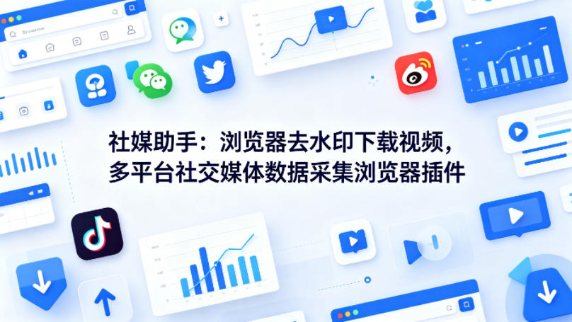 社媒助手神器：浏览器一键去水印下载视频，多平台社交媒体数据采集浏览器插件