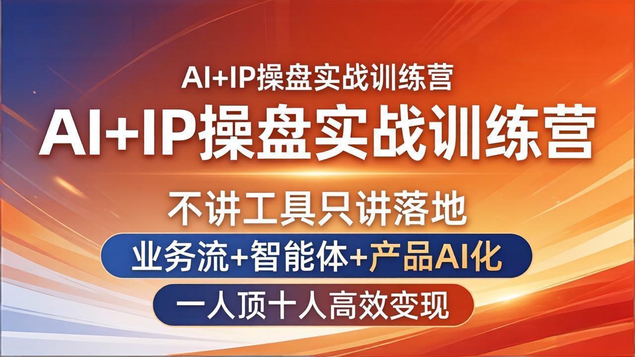 AI+IP操盘实战课：公私域全链路+智能体搭建+产品AI化，一人顶十人高效变现
