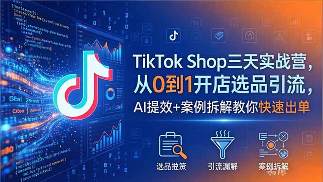 TikTok Shop小店实战课，从0到1开店选品引流，AI提效+案例拆解教你快速出单-2026年5月
