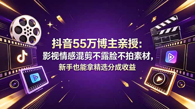 抖音影视情感混剪课程：不用露脸+影视片段+情感文案+卡点剪辑，拿精选分成收益