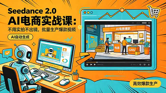 Seedance 2.0 AI电商实战课:不用实拍不出镜,批量生产爆款视频打爆GMV