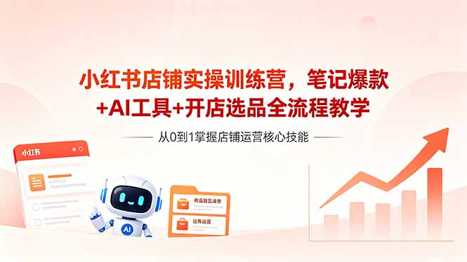 小红书电商实操训练营，从开店流程到稳定出单，新手快速起量不再难