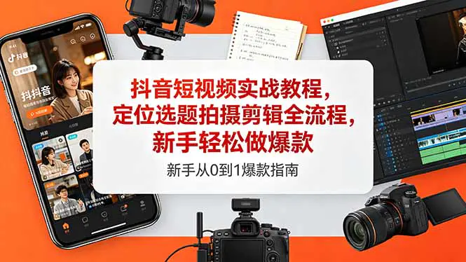 抖音短视频实战教程,定位选题拍摄剪辑全流程,新手轻松做爆款