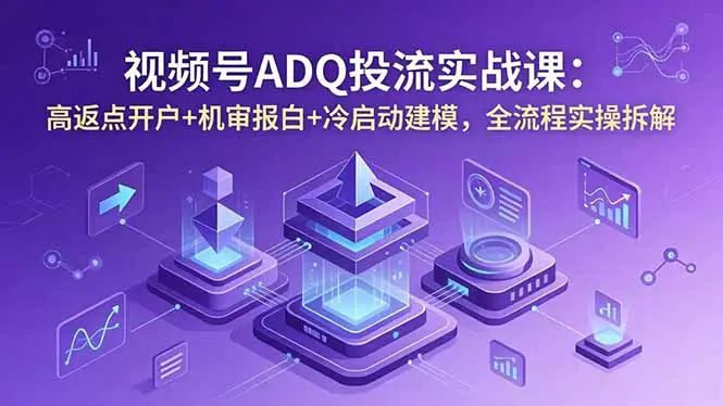 视频号ADQ投流实战,账户搭建+出价策略+冷启动建模,付费流量撬动自然推荐流