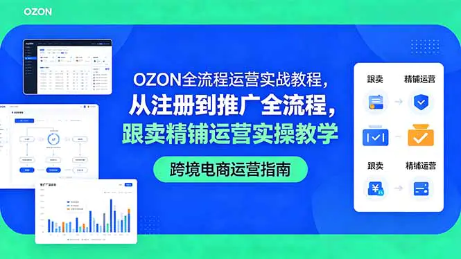 OZON跨境电商运营实战教程,从店铺注册到推广策略,跟卖精铺实操全流程