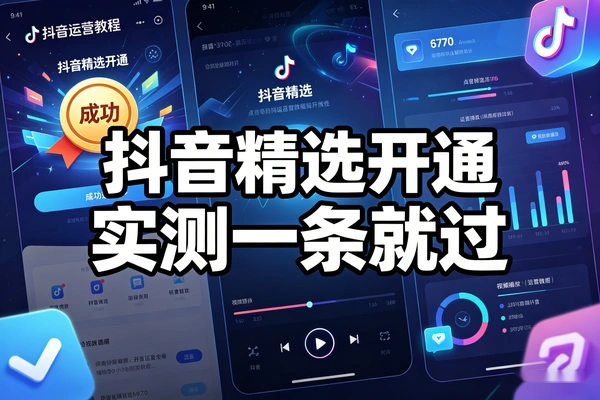 抖音精选开通教程，实测一条就过，可自己开通也可接单（飞书文档教程）