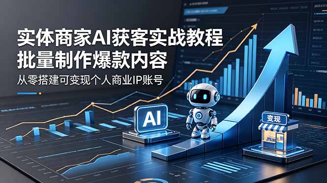 实体商家AI获客实战教程:IP+短视频+直播,实现流量变现