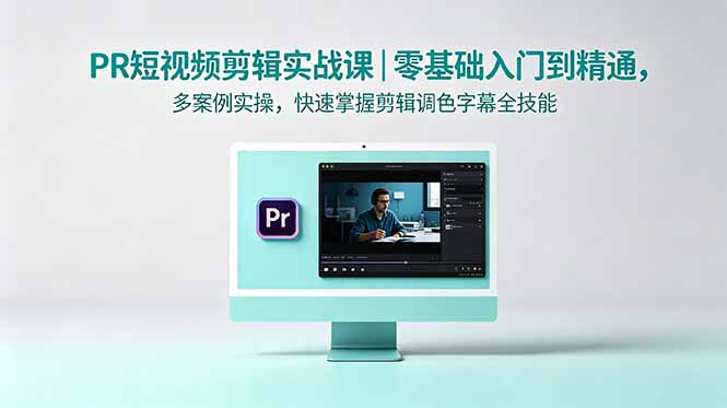 PR短视频剪辑实战课，零基础入门到精通，快速掌握剪辑调色字幕全技能