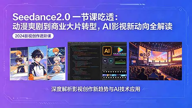Seedance2.0全场景应用课:工具实操+动漫爽剧+商业大片转型+行业新动向