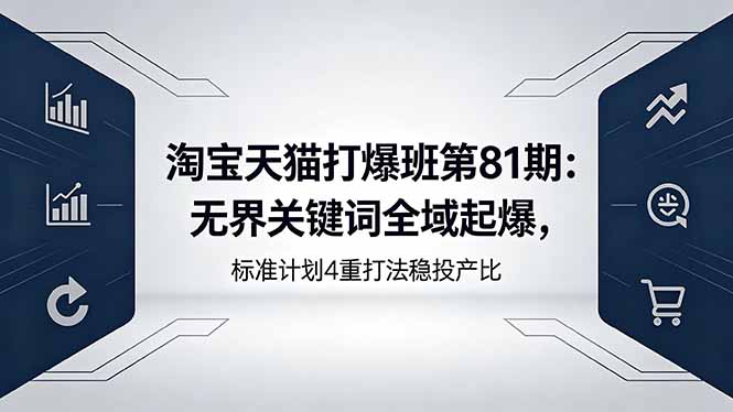淘宝天猫打爆课：无界关键词全域起爆实战，标准计划4重打法稳投产比