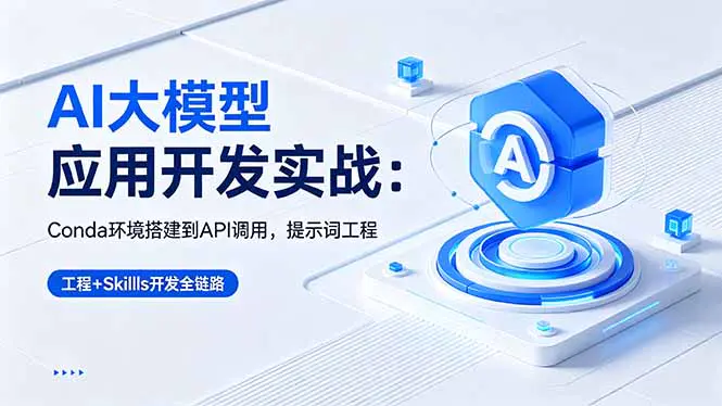 AI大模型应用开发实战:环境搭建到API调用,提示词工程+Skills开发全链路