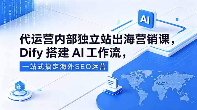 代运营内部独立站出海营销课，Dify平台搭建独立站SEO工作流，AI自动完成出海运营推广