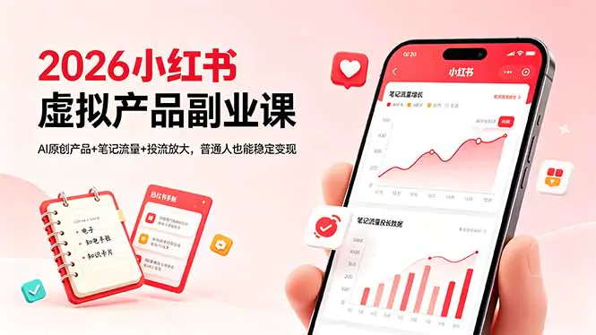 2026小红书虚拟产品副业课,AI原创产品+笔记流量+投流放大,普通人也能稳定变现