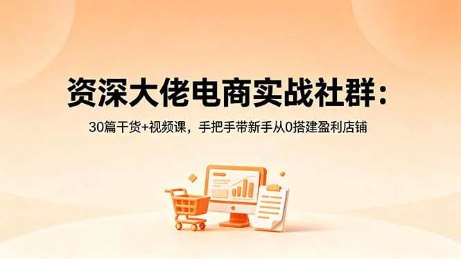 资深电商大佬实战社群,30篇干货+全套视频,覆盖抖音小店从开店到高阶盈利