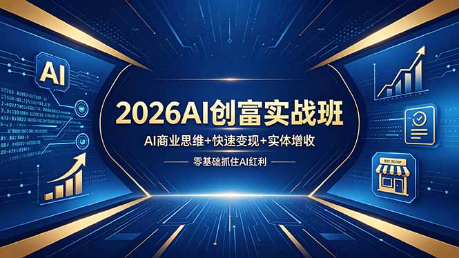 2026AI赚钱方法实战课：精准获客变现+AI+实体增收，普通人可落地的AI风口