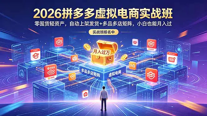 2026拼多多虚拟电商实操课:零囤货零售后,自动化托管式运营全教程