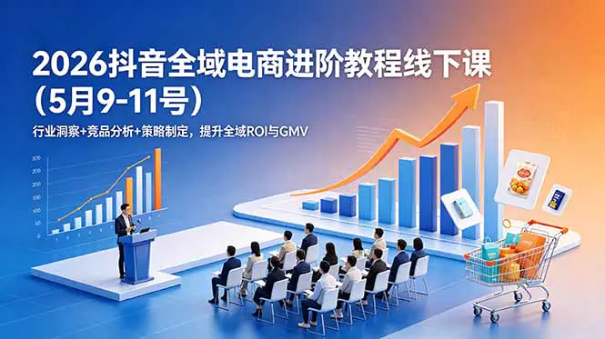 2026抖音千川全域投放系统线下课:从行业洞察到数据决策,解决起号稳流放大GMV