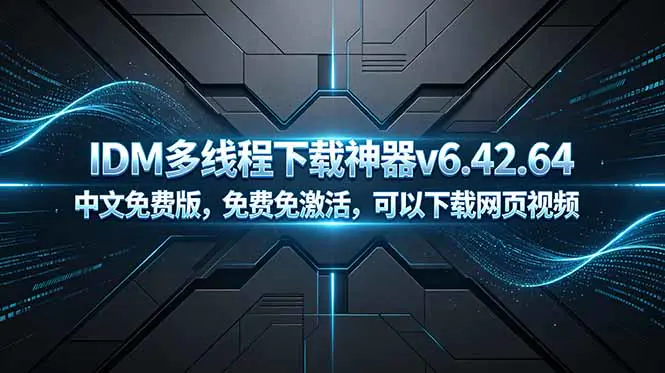 视频下载器,IDM多线程下载神器v6.42.64中文免费版,免费免激活,可以下载网页视频