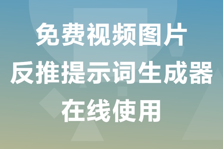 免费视频图片反推提示词生成器在线使用（word文档）
