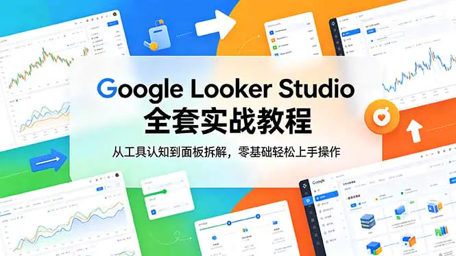 出海Google Looker Studio教程:基础认知到进阶操作,数据概览+流量漏斗+可视化报告实战
